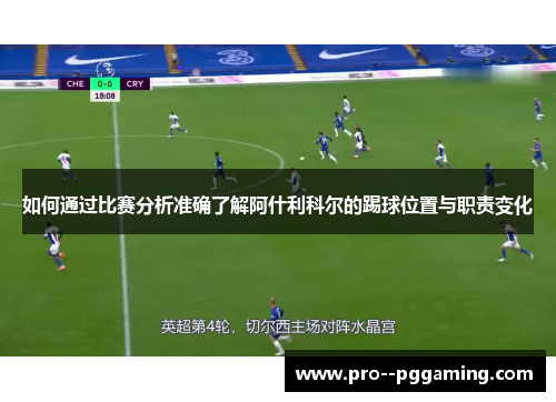 如何通过比赛分析准确了解阿什利科尔的踢球位置与职责变化