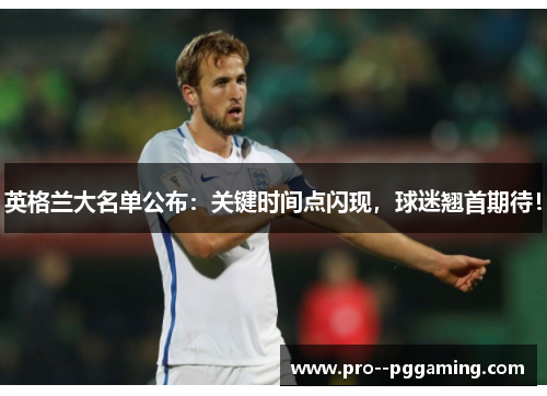 英格兰大名单公布：关键时间点闪现，球迷翘首期待！