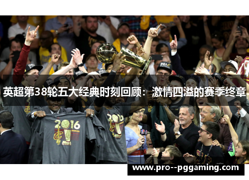 英超第38轮五大经典时刻回顾:激情四溢的赛季终章 英超第38轮五大经典时刻回顾:激情四溢的赛季终章