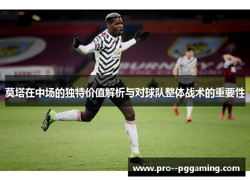 莫塔在中场的独特价值解析与对球队整体战术的重要性 莫塔在中场的独特价值解析与对球队整体战术的重要性