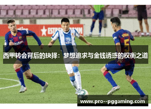 西甲转会背后的抉择:梦想追求与金钱诱惑的权衡之道 西甲转会背后的抉择:梦想追求与金钱诱惑的权衡之道