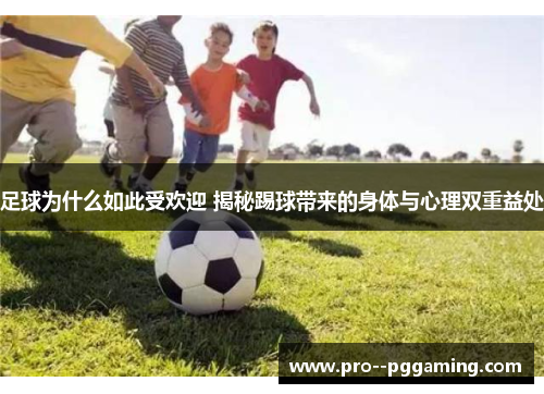 足球为什么如此受欢迎 揭秘踢球带来的身体与心理双重益处 足球为什么如此受欢迎 揭秘踢球带来的身体与心理双重益处