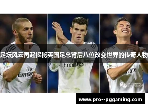 足坛风云再起揭秘英国足总背后八位改变世界的传奇人物