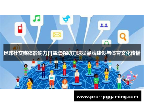 足球社交媒体影响力日益增强助力球员品牌建设与体育文化传播 足球社交媒体影响力日益增强助力球员品牌建设与体育文化传播