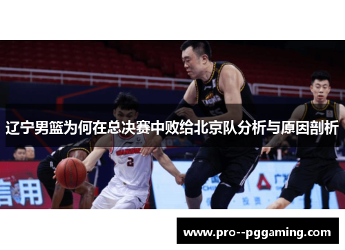 辽宁男篮为何在总决赛中败给北京队分析与原因剖析 辽宁男篮为何在总决赛中败给北京队分析与原因剖析