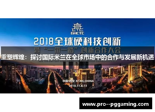 重塑辉煌:探讨国际米兰在全球市场中的合作与发展新机遇 重塑辉煌:探讨国际米兰在全球市场中的合作与发展新机遇