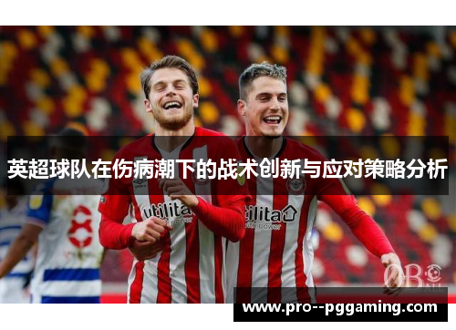 英超球队在伤病潮下的战术创新与应对策略分析 英超球队在伤病潮下的战术创新与应对策略分析
