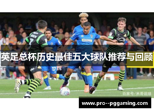 英足总杯历史最佳五大球队推荐与回顾 英足总杯历史最佳五大球队推荐与回顾