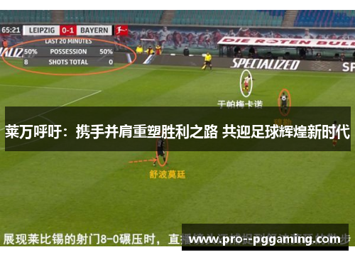 莱万呼吁:携手并肩重塑胜利之路 共迎足球辉煌新时代 莱万呼吁:携手并肩重塑胜利之路 共迎足球辉煌新时代