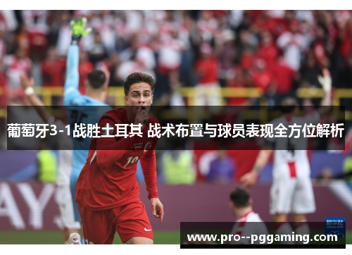 葡萄牙3-1战胜土耳其 战术布置与球员表现全方位解析 葡萄牙3-1战胜土耳其 战术布置与球员表现全方位解析