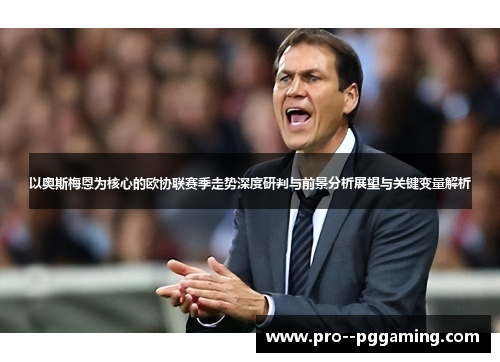 以奥斯梅恩为核心的欧协联赛季走势深度研判与前景分析展望与关键变量解析