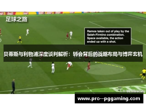 贝蒂斯与利物浦深度谈判解析:转会背后的战略布局与博弈玄机 贝蒂斯与利物浦深度谈判解析:转会背后的战略布局与博弈玄机