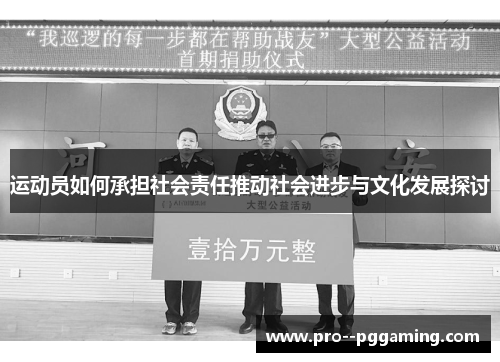 运动员如何承担社会责任推动社会进步与文化发展探讨 运动员如何承担社会责任推动社会进步与文化发展探讨