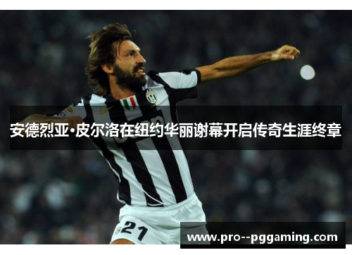 安德烈亚·皮尔洛在纽约华丽谢幕开启传奇生涯终章 安德烈亚·皮尔洛在纽约华丽谢幕开启传奇生涯终章
