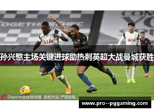 孙兴慜主场关键进球助热刺英超大战曼城获胜 孙兴慜主场关键进球助热刺英超大战曼城获胜