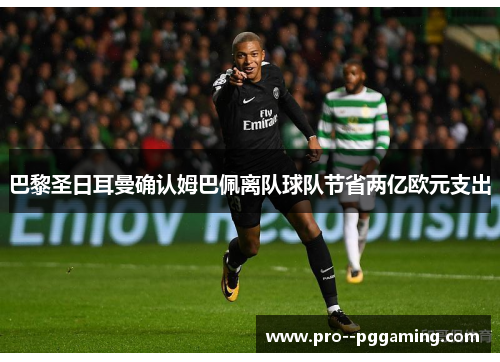巴黎圣日耳曼确认姆巴佩离队球队节省两亿欧元支出 巴黎圣日耳曼确认姆巴佩离队球队节省两亿欧元支出