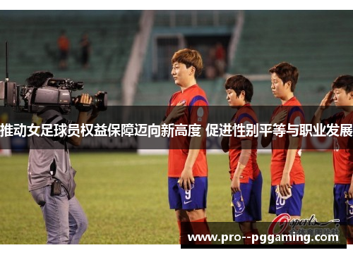 推动女足球员权益保障迈向新高度 促进性别平等与职业发展