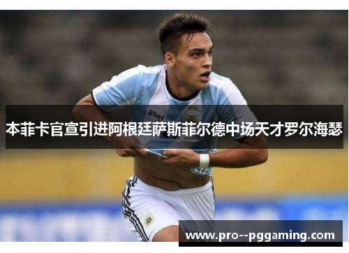 本菲卡官宣引进阿根廷萨斯菲尔德中场天才罗尔海瑟