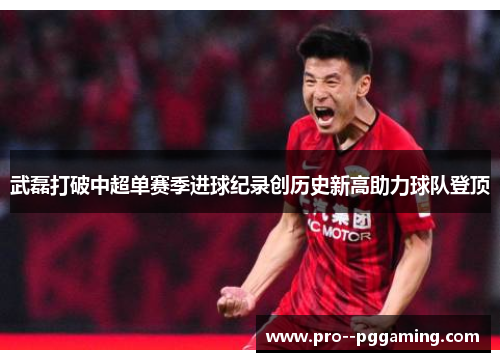 武磊打破中超单赛季进球纪录创历史新高助力球队登顶 武磊打破中超单赛季进球纪录创历史新高助力球队登顶