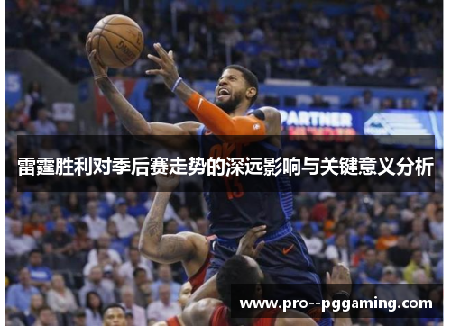 雷霆胜利对季后赛走势的深远影响与关键意义分析 雷霆胜利对季后赛走势的深远影响与关键意义分析