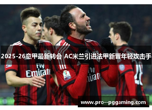 2025-26意甲最新转会 AC米兰引进法甲新晋年轻攻击手