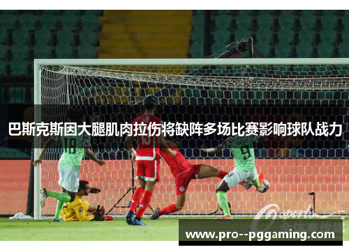 巴斯克斯因大腿肌肉拉伤将缺阵多场比赛影响球队战力