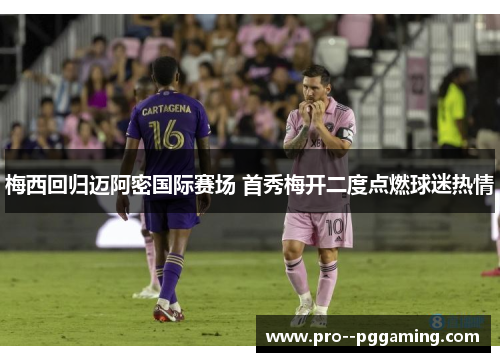 梅西回归迈阿密国际赛场 首秀梅开二度点燃球迷热情
