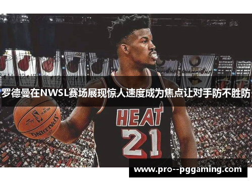 罗德曼在NWSL赛场展现惊人速度成为焦点让对手防不胜防