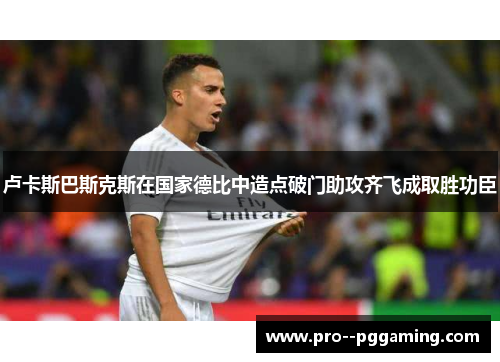 卢卡斯巴斯克斯在国家德比中造点破门助攻齐飞成取胜功臣