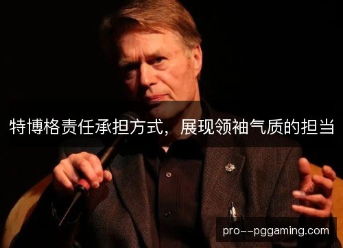 特博格责任承担方式，展现领袖气质的担当