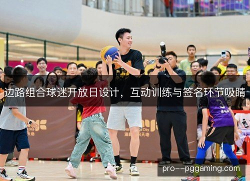 边路组合球迷开放日设计,互动训练与签名环节吸睛 边路组合球迷开放日设计,互动训练与签名环节吸睛