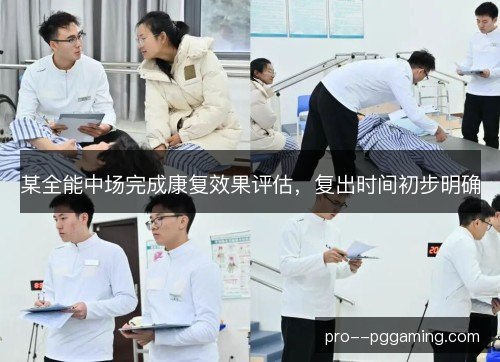 某全能中场完成康复效果评估，复出时间初步明确